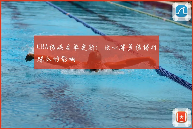 CBA伤病名单更新：核心球员伤停对球队的影响