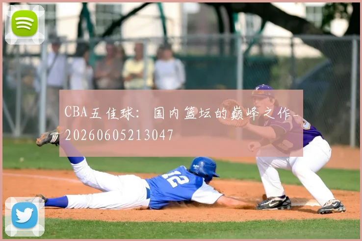 CBA五佳球:国内篮坛的巅峰之作_20260605213047